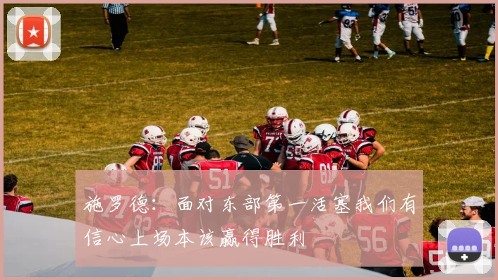 施罗德：面对东部第一活塞我们有信心上场本该赢得胜利