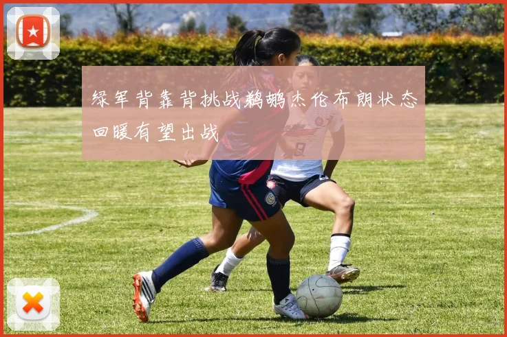 绿军背靠背挑战鹈鹕杰伦布朗状态回暖有望出战