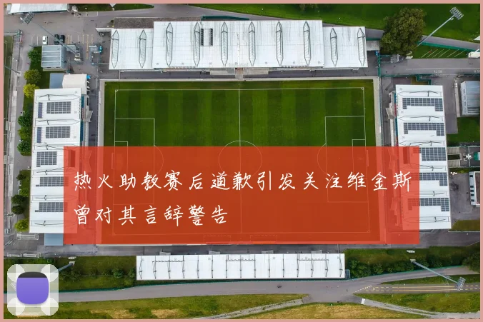 热火助教赛后道歉引发关注维金斯曾对其言辞警告
