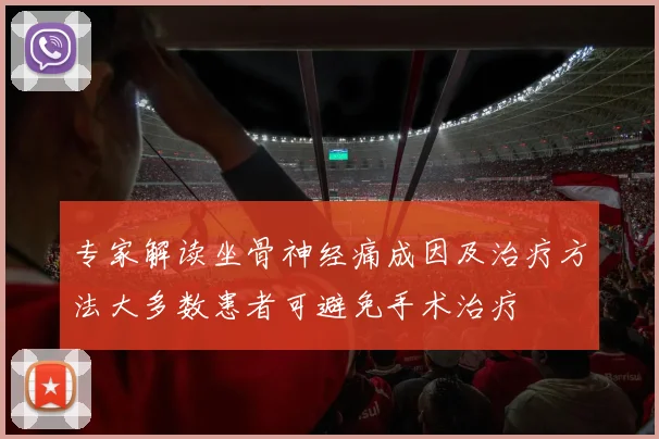 专家解读坐骨神经痛成因及治疗方法大多数患者可避免手术治疗