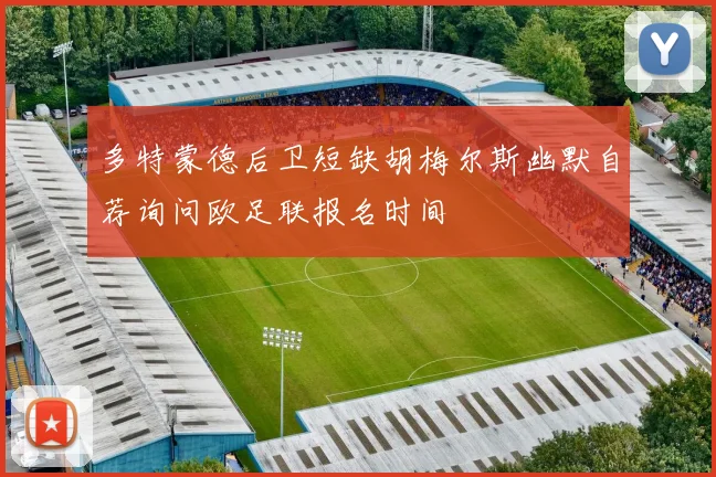 多特蒙德后卫短缺胡梅尔斯幽默自荐询问欧足联报名时间