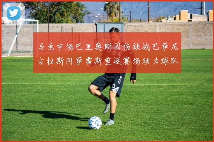 马竞中场巴里奥斯因伤缺战巴萨尼古拉斯冈萨雷斯重返赛场助力球队