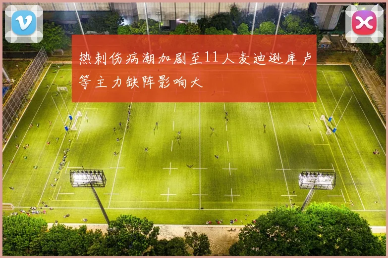 热刺伤病潮加剧至11人麦迪逊库卢等主力缺阵影响大