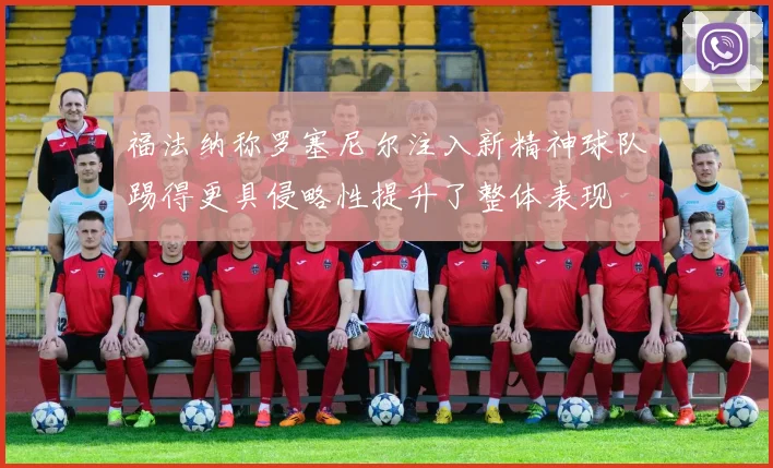 福法纳称罗塞尼尔注入新精神球队踢得更具侵略性提升了整体表现