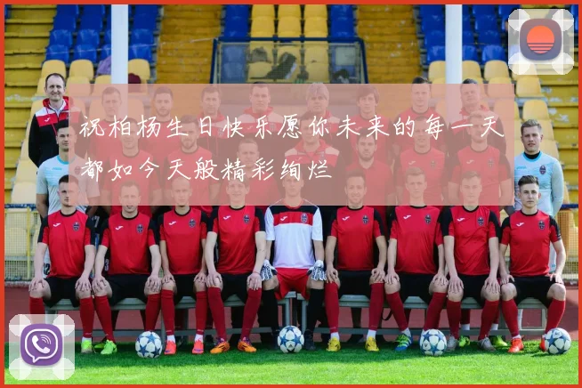 祝柏杨生日快乐愿你未来的每一天都如今天般精彩绚烂