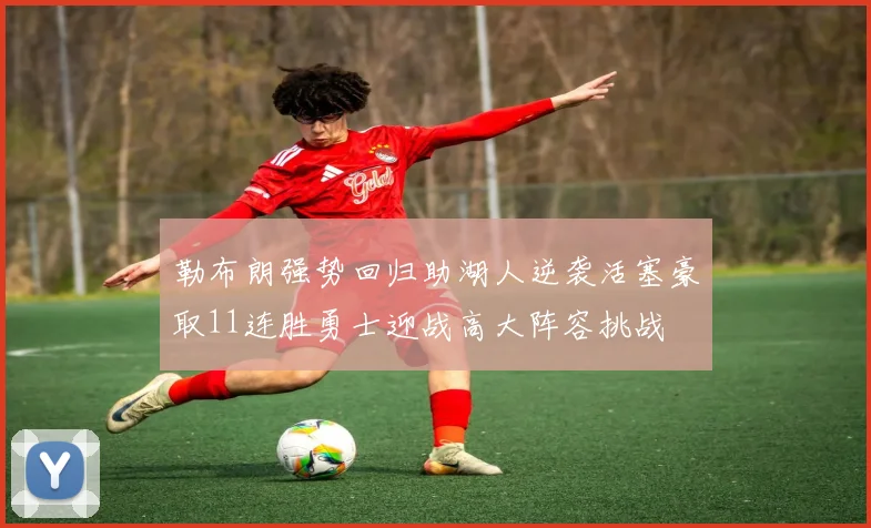 勒布朗强势回归助湖人逆袭活塞豪取11连胜勇士迎战高大阵容挑战