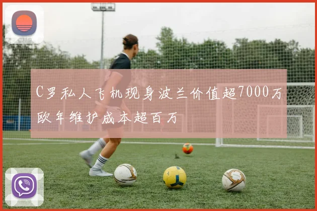C罗私人飞机现身波兰价值超7000万欧年维护成本超百万