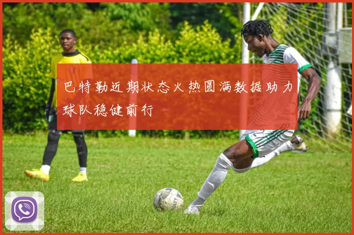 巴特勒近期状态火热圆满数据助力球队稳健前行